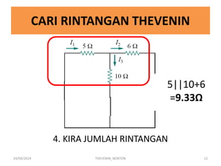 CARI RINTANGAN THEVENIN 
4. KIRA JUMLAH RINTANGAN 
24/09/2014 
THEVENIN_NORTON 
12 
5||10+6 
=9.33Ω  