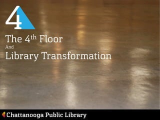 The 4th Floor
And
Library Transformation
 