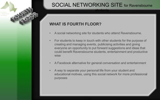 SOCIAL NETWORKING SITE for Ravensbourne students FOURTH FLOOR WHAT IS FOURTH FLOOR? ,[object Object]