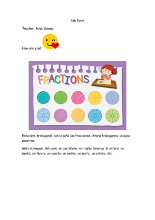4th Form
Teacher: Miss Vanesa
How are you?
Estuviste trabajando con la seño las fracciones. Ahora trabajemos un poco
nosot...