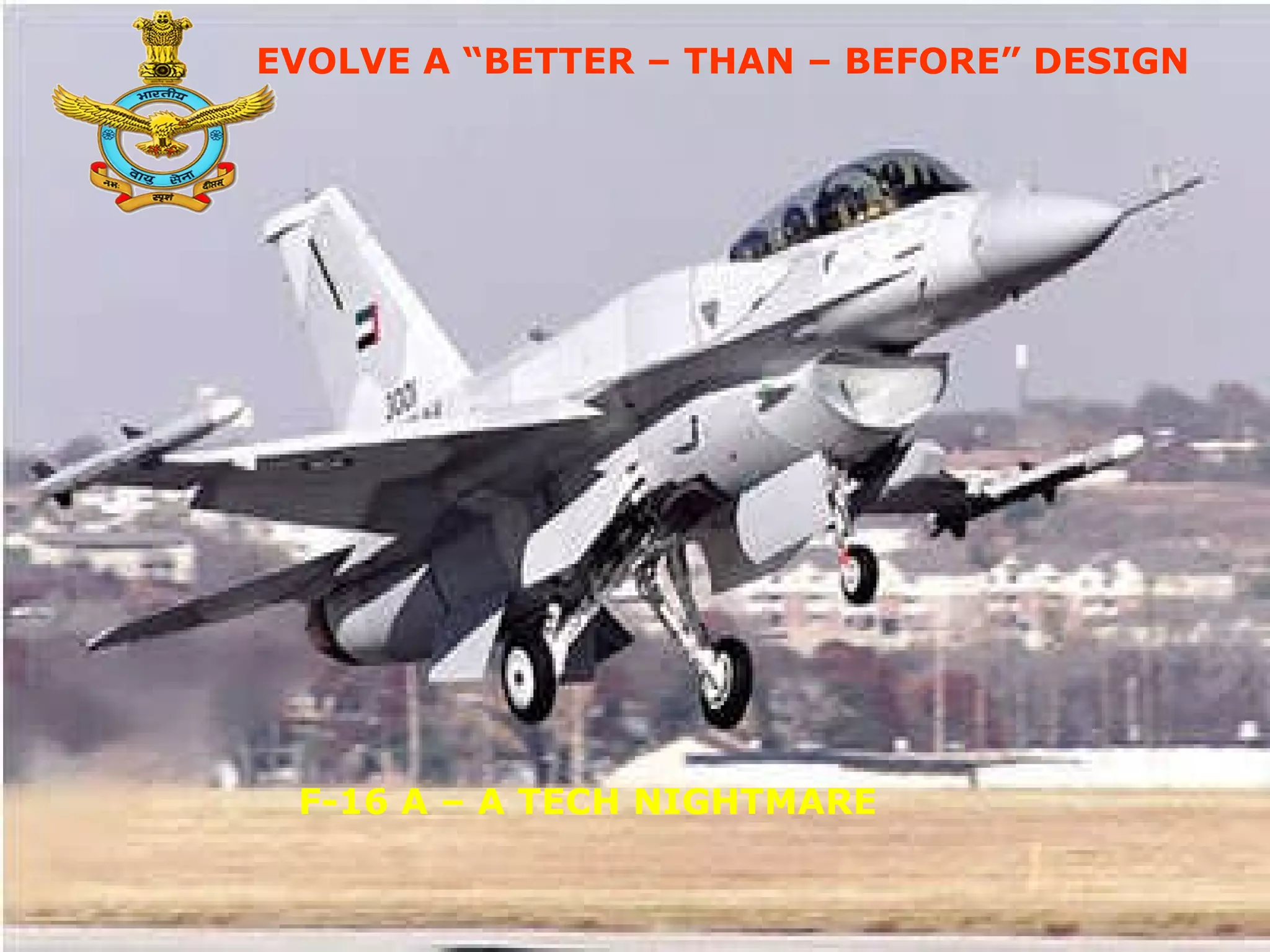 04/13/10 CSDO F-16 A – A TECH NIGHTMARE EVOLVE A “BETTER – THAN – BEFORE” DESIGN 