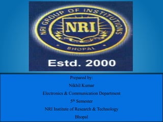 Prepared by:
Nikhil Kumar
Electronics & Communication Department
5th Semester
NRI Institute of Research & Technology
Bhopal
 