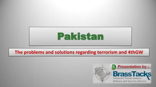 Pakistan
The problems and solutions regarding terrorism and 4thGW
 