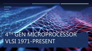4TH GEN MICROPROCESSOR
VLSI 1971-PRESENT
AVANTIKA
SAKSHI
STANLEY
VANSHIKA
INIKA
 