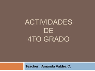 Actividades de 4to grado  Teacher : Amanda Valdez C. 