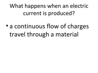 What happens when an electric
current is produced?
• a continuous flow of charges
travel through a material
 