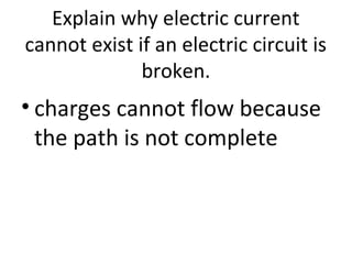Explain why electric current
cannot exist if an electric circuit is
broken.
• charges cannot flow because
the path is not complete
 