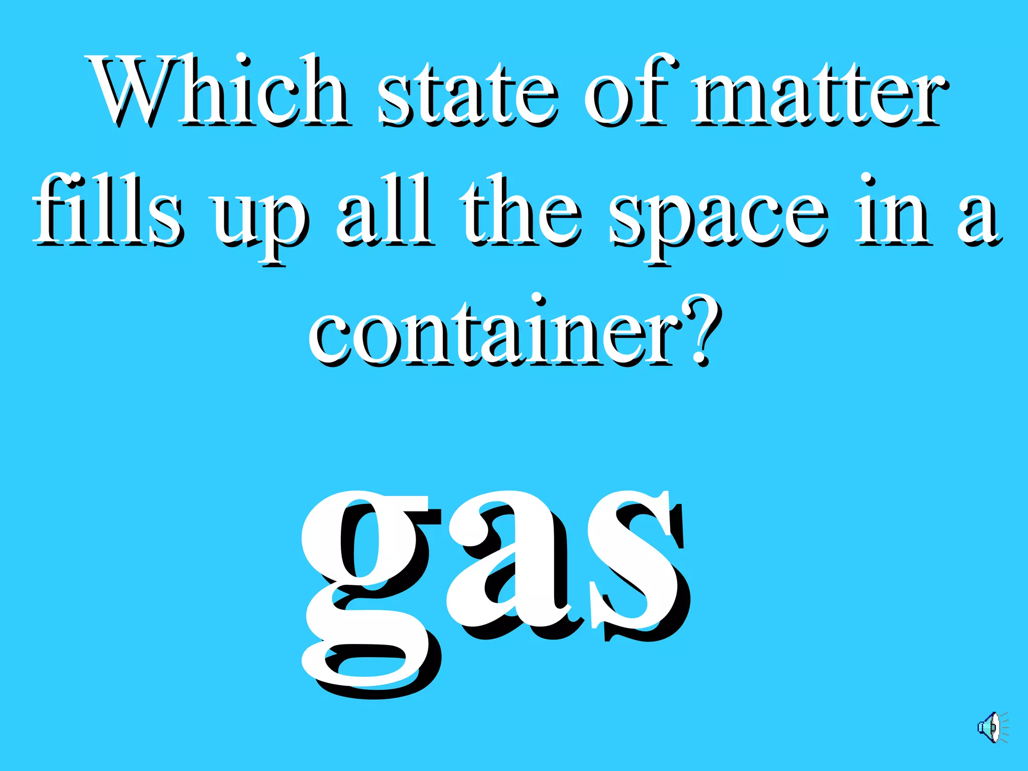 Which state of matterWhich state of matter
fills up all the space in afills up all the space in a
container?container?
gasgas