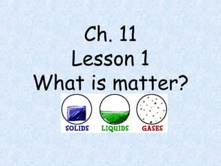 Ch. 11
Lesson 1
What is matter?
 