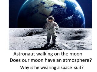 Astronaut walking on the moon
Does our moon have an atmosphere?
Why is he wearing a space suit?
 