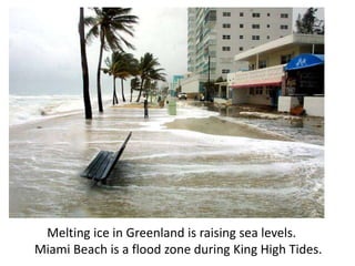 Melting ice in Greenland is raising sea levels.
Miami Beach is a flood zone during King High Tides.
 