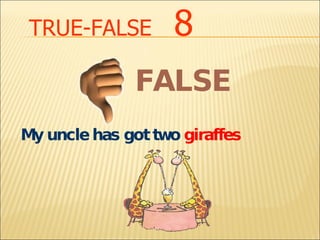 TRUE-FALSE   8 My uncle has got two  giraffes FALSE 