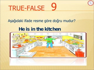 TRUE-FALSE   9 Aşağıdaki ifade resme göre doğru mudur? He is in the kitchen  