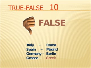 TRUE-FALSE   10 Italy  –  Roma  Spain  –  Madrid Germany –  Berlin  Greece –  Greek FALSE 