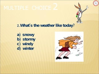 MULTIPLE   CHOICE   2 2.What’s the weather like today? a)  snowy b)  stormy c)  windy d)  winter 