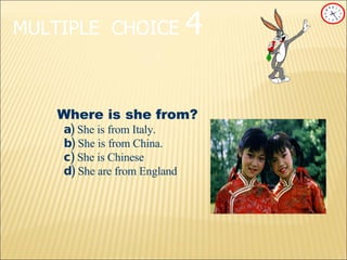 MULTIPLE   CHOICE   4 Where is she from? a)   She is from Italy. b)  She is from China. c)   She is Chinese d)  She are from England 