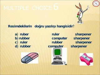 MULTIPLE   CHOICE   6 Resimdekilerin  doğru yazılışı hangisidir?   a)   ruber   ruler  sharpener   b)  rubber   computer  sharpener   c)   ruler   rubber  sharpener   d)  rubber computer  sharpener 