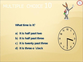 MULTIPLE   CHOICE   10 What time is it? a) it is half past two b) it is half past three c) it is twenty past three d)  it is three o ‘clock 