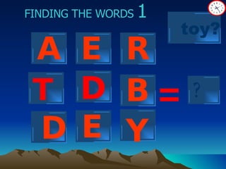 FINDING THE WORDS  1 T ? = A E R D B E toy? D Y 