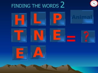 ? FINDING THE WORDS  2 = H L P N E T A Animal E 