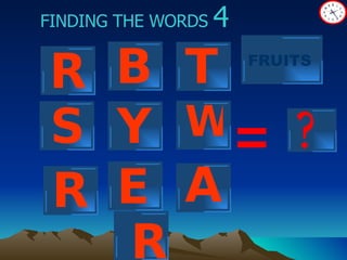 ? FINDING THE WORDS  4 = R B T Y W S E FRUITS A R R 
