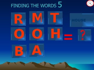 ? FINDING THE WORDS  5 = R M T O H O A HOUSE B 