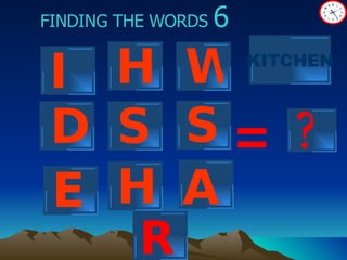 ? FINDING THE WORDS  6 = I H W S S D H KITCHEN A E R 