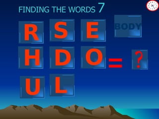 ? FINDING THE WORDS  7 = R S E D O H L BODY U 