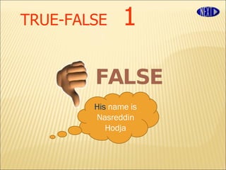 TRUE-FALSE   1 His  name is Nasreddin Hodja FALSE 