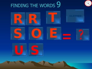 ? FINDING THE WORDS  9 = U R R T O E S CLOTHES S 