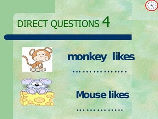 DIRECT   QUESTIONS  4 monkey  likes …………….  Mouse likes  …………..  