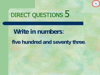 DIRECT   QUESTIONS  5 Write in numbers: five hundred and seventy three. 