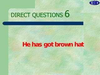 DIRECT   QUESTIONS  6 He has got brown hat 