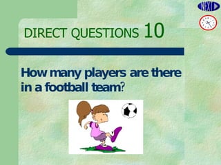 DIRECT   QUESTIONS  10 How many players are there  in a football team? 