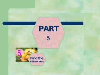 PART 5 Find the  Diffrent word 5 