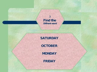 3 Find the  Diffrent word SATURDAY OCTOBER MONDAY FRIDAY 