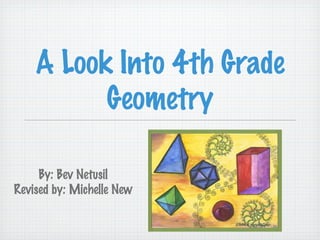 A Look Into 4th Grade
          Geometry

     By: Bev Netusil
Revised by: Michelle New
 