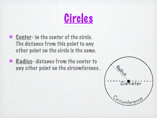 Circles
✴ Center- in the center of the circle.
  The distance from this point to any
  other point on the circle is the same.
✴ Radius- distance from the center to
  any other point on the circumference.
 
