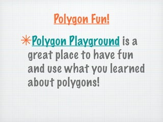 Polygon Fun!
✴Polygon Playground is a
 great place to have fun
 and use what you learned
 about polygons!
 