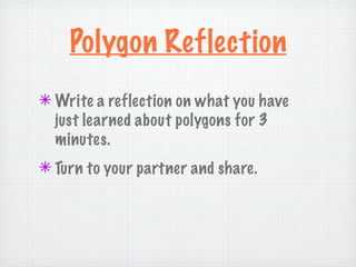 Polygon Reflection
✴ Write a reflection on what you have
  just learned about polygons for 3
  minutes.
✴ Turn to your partner and share.
 