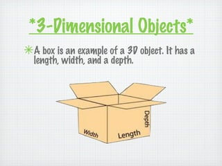 *3-Dimensional Objects*
✴A box is an example of a 3D object. It has a
  length, width, and a depth.
 