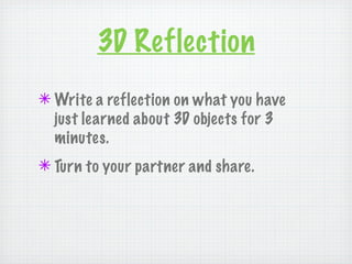 3D Reflection
✴ Write a reflection on what you have
  just learned about 3D objects for 3
  minutes.
✴ Turn to your partner and share.
 