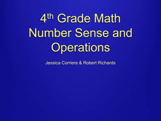 4th Grade Math 
Number Sense and 
Operations 
Jessica Corriere & Robert Richards 
 
