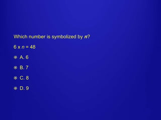 Which number is symbolized by n? 
6 x n = 48 
A. 6 
B. 7 
C. 8 
D. 9 
 