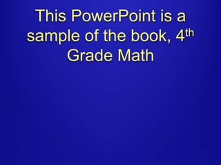 This PowerPoint is a 
sample of the book, 4th 
Grade Math 
 