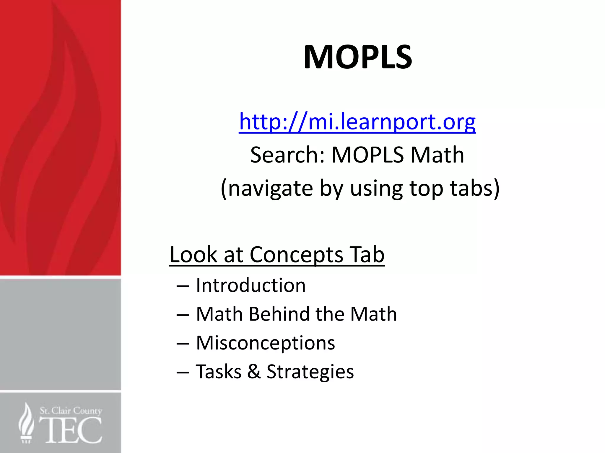 MOPLS
        http://mi.learnport.org
         Search: MOPLS Math
      (navigate by using top tabs)

Look at Concepts Tab
–   Introduction
–   Math Behind the Math
–   Misconceptions
–   Tasks & Strategies
 