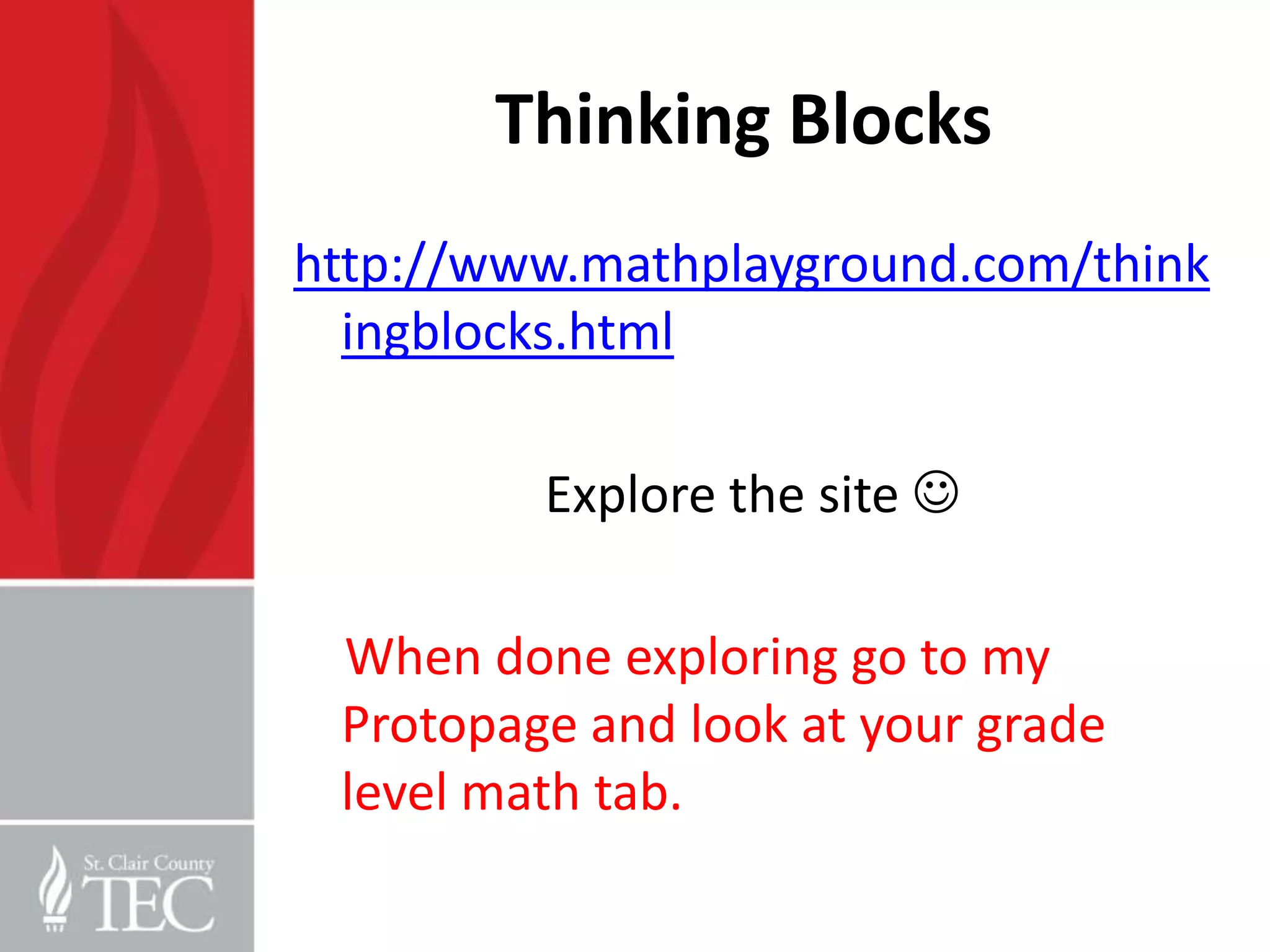 Thinking Blocks
http://www.mathplayground.com/think
  ingblocks.html

         Explore the site 

 When done exploring go to my
 Protopage and look at your grade
 level math tab.
 