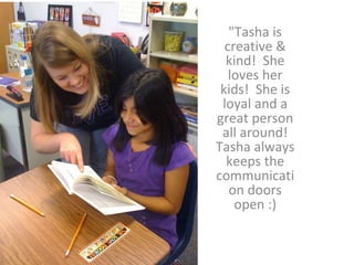 &quot;Tasha is creative & kind!  She loves her kids!  She is loyal and a great person all around! Tasha always keeps the communication doors open :) 