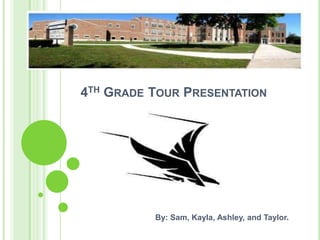 4TH GRADE TOUR PRESENTATION
By: Sam, Kayla, Ashley, and Taylor.
 