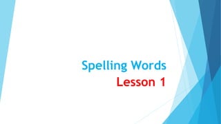 Spelling Words
Lesson 1
 